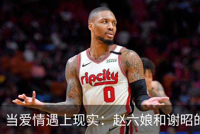 当爱情遇上现实：赵六娘和谢昭的婚姻悲剧
